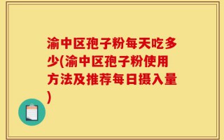 渝中区孢子粉每天吃多少(渝中区孢子粉使用方法及推荐每日摄入量)