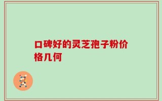 口碑好的灵芝孢子粉价格几何