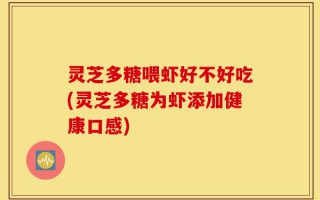灵芝多糖喂虾好不好吃(灵芝多糖为虾添加健康口感)