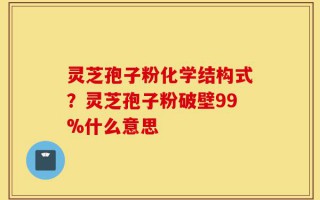 灵芝孢子粉化学结构式？灵芝孢子粉破壁99%什么意思