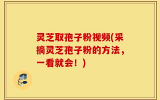 灵芝取孢子粉视频(采摘灵芝孢子粉的方法，一看就会！)