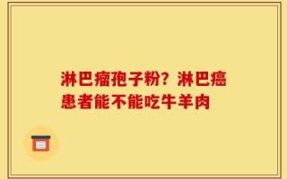 淋巴瘤孢子粉？淋巴癌患者能不能吃牛羊肉