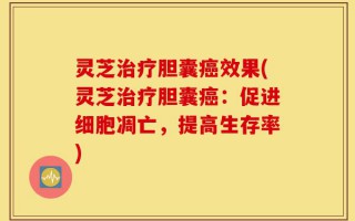 灵芝治疗胆囊癌效果(灵芝治疗胆囊癌：促进细胞凋亡，提高生存率)