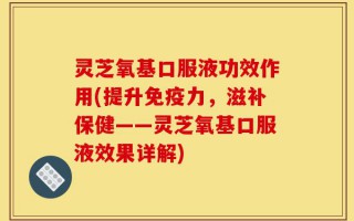 灵芝氧基口服液功效作用(提升免疫力，滋补保健——灵芝氧基口服液效果详解)