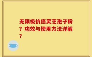 无限极抗癌灵芝孢子粉？功效与使用方法详解？