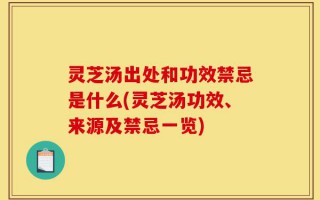 灵芝汤出处和功效禁忌是什么(灵芝汤功效、来源及禁忌一览)