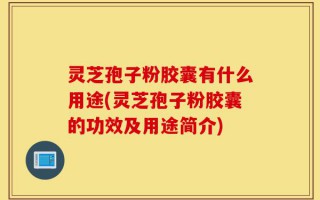 灵芝孢子粉胶囊有什么用途(灵芝孢子粉胶囊的功效及用途简介)