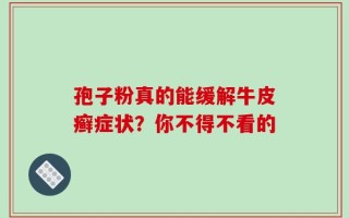 孢子粉真的能缓解牛皮癣症状？你不得不看的