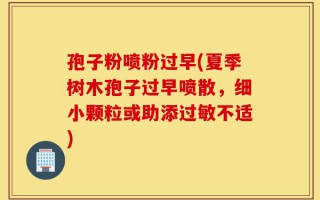 孢子粉喷粉过早(夏季树木孢子过早喷散，细小颗粒或助添过敏不适)