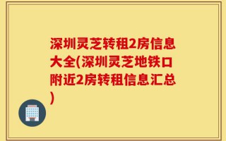 深圳灵芝转租2房信息大全(深圳灵芝地铁口附近2房转租信息汇总)