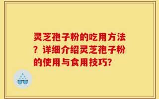 灵芝孢子粉的吃用方法？详细介绍灵芝孢子粉的使用与食用技巧？