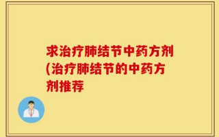 求治疗肺结节中药方剂(治疗肺结节的中药方剂推荐