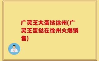 广灵芝大蛋挞徐州(广灵芝蛋挞在徐州火爆销售)