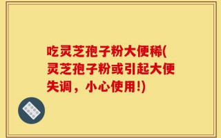 吃灵芝孢子粉大便稀(灵芝孢子粉或引起大便失调，小心使用!)