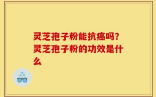 灵芝孢子粉能抗癌吗？灵芝孢子粉的功效是什么