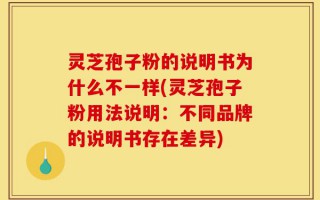 灵芝孢子粉的说明书为什么不一样(灵芝孢子粉用法说明：不同品牌的说明书存在差异)