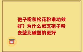 孢子粉和松花粉谁功效好？为什么灵芝孢子粉去壁比破壁的更好