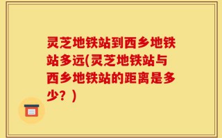 灵芝地铁站到西乡地铁站多远(灵芝地铁站与西乡地铁站的距离是多少？)