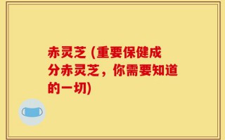 赤灵芝 (重要保健成分赤灵芝，你需要知道的一切)