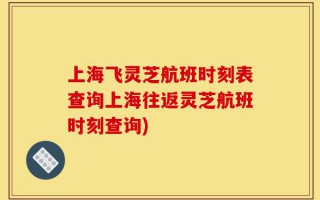 上海飞灵芝航班时刻表查询上海往返灵芝航班时刻查询)