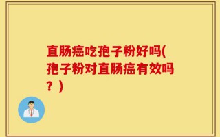 直肠癌吃孢子粉好吗(孢子粉对直肠癌有效吗？)