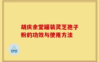 胡庆余堂罐装灵芝孢子粉的功效与使用方法