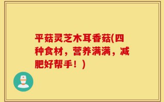平菇灵芝木耳香菇(四种食材，营养满满，减肥好帮手！)