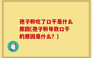 孢子粉吃了口干是什么原因(孢子粉导致口干的原因是什么？)