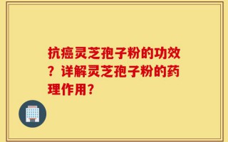 抗癌灵芝孢子粉的功效？详解灵芝孢子粉的药理作用？