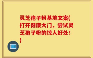 灵芝孢子粉基地文案(打开健康大门，尝试灵芝孢子粉的惊人好处！)