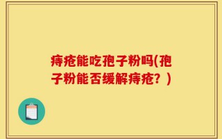 痔疮能吃孢子粉吗(孢子粉能否缓解痔疮？)
