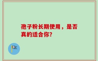 孢子粉长期使用，是否真的适合你？