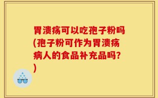 胃溃疡可以吃孢子粉吗(孢子粉可作为胃溃疡病人的食品补充品吗？)