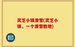 灵芝小镇滑雪(灵芝小镇，一个滑雪胜地)