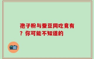 孢子粉与蚕豆同吃竟有？你可能不知道的