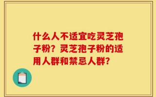 什么人不适宜吃灵芝孢子粉？灵芝孢子粉的适用人群和禁忌人群？