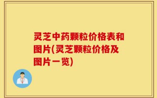 灵芝中药颗粒价格表和图片(灵芝颗粒价格及图片一览)