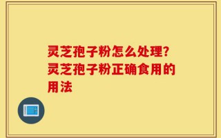 灵芝孢子粉怎么处理？灵芝孢子粉正确食用的用法