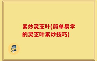 素炒灵芝叶(简单易学的灵芝叶素炒技巧)