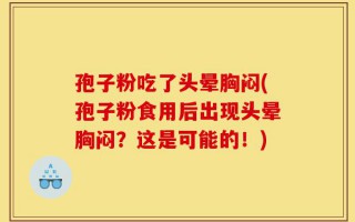 孢子粉吃了头晕胸闷(孢子粉食用后出现头晕胸闷？这是可能的！)