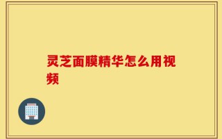 灵芝面膜精华怎么用视频