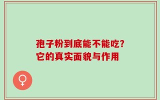 孢子粉到底能不能吃？它的真实面貌与作用