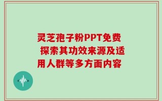 灵芝孢子粉PPT免费 探索其功效来源及适用人群等多方面内容