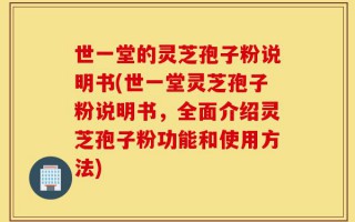 世一堂的灵芝孢子粉说明书(世一堂灵芝孢子粉说明书，全面介绍灵芝孢子粉功能和使用方法)