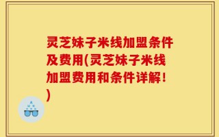 灵芝妹子米线加盟条件及费用(灵芝妹子米线加盟费用和条件详解！)