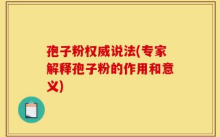 孢子粉权威说法(专家解释孢子粉的作用和意义)