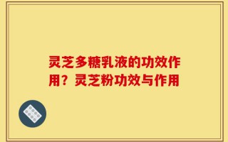 灵芝多糖乳液的功效作用？灵芝粉功效与作用