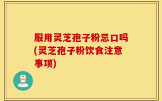 服用灵芝孢子粉忌口吗(灵芝孢子粉饮食注意事项)