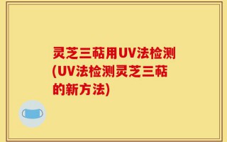 灵芝三萜用UV法检测(UV法检测灵芝三萜的新方法)