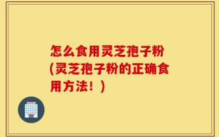 怎么食用灵芝孢子粉 (灵芝孢子粉的正确食用方法！)